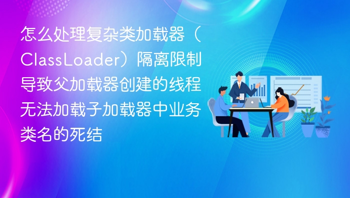 类加载器卡死？教你破解难题