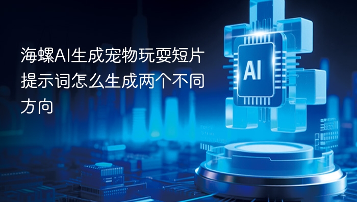 海螺AI生成宠物玩耍短片提示词怎么生成两个不同方向