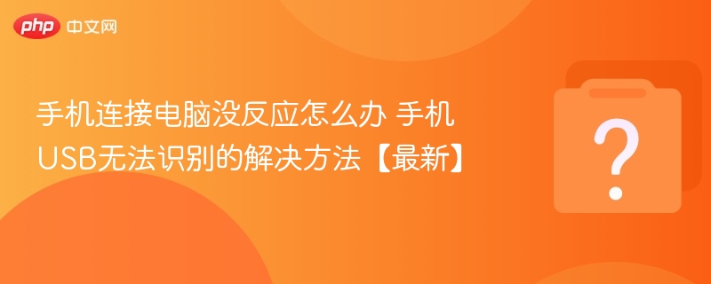 手机连接电脑无反应？USB识别问题解决方法