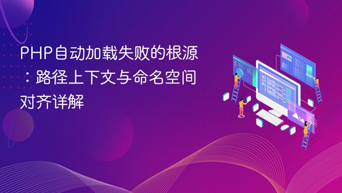 PHP自动加载失败的根源:路径上下文与命名空间对齐详解