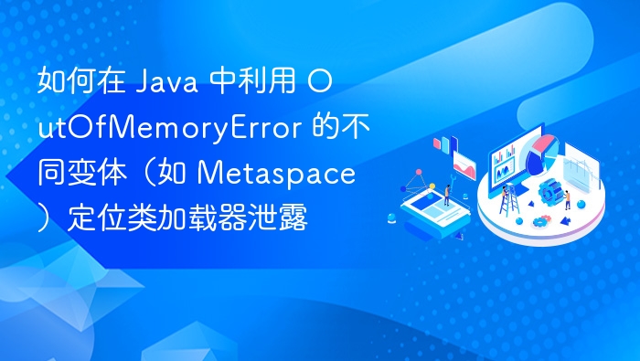 Java类加载器泄漏定位与Metaspace优化
