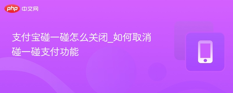 支付宝碰一碰怎么关？如何关闭碰一碰支付