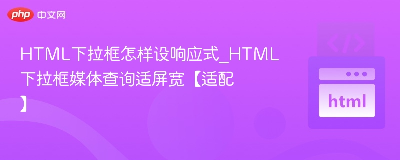 HTML下拉框怎样设响应式_HTML下拉框媒体查询适屏宽【适配】