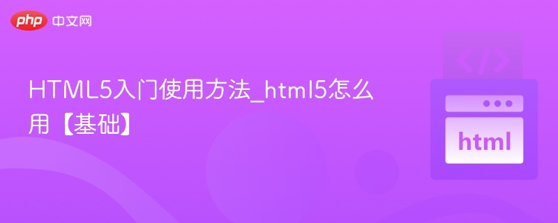 HTML5怎么用？新手入门教程