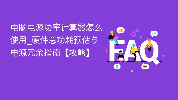 电脑电源功率计算器怎么使用_硬件总功耗预估与电源冗余指南【攻略】
