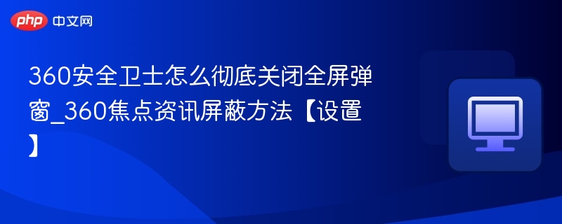 关闭360安全卫士全屏弹窗教程