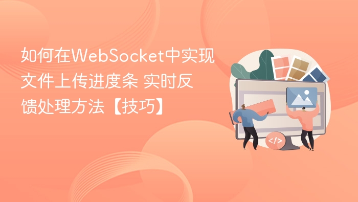 如何在WebSocket中实现文件上传进度条 实时反馈处理方法【技巧】