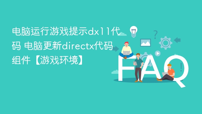电脑运行游戏提示dx11代码 电脑更新directx代码组件【游戏环境】