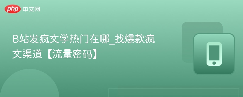 B站发疯文学热门位置及爆款渠道解析