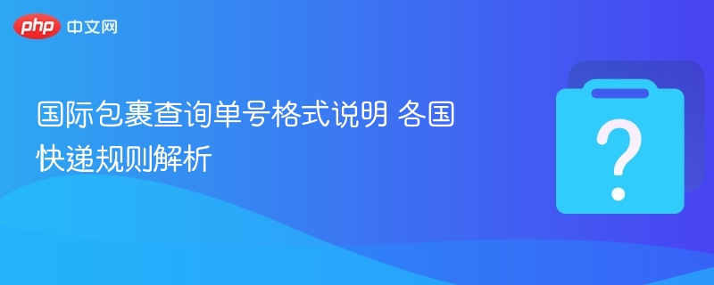 国际包裹查询单号格式说明 各国快递规则解析