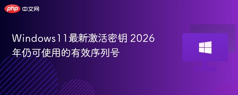 Windows11最新激活密钥 2026年仍可使用的有效序列号