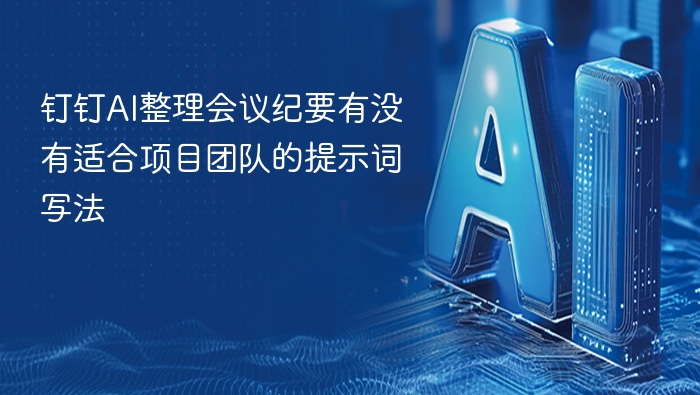钉钉AI整理会议纪要有没有适合项目团队的提示词写法