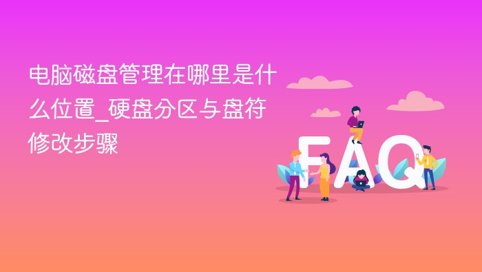 电脑磁盘管理在哪里是什么位置_硬盘分区与盘符修改步骤