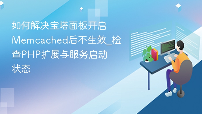 宝塔Memcached失效？检查PHP扩展与服务状态