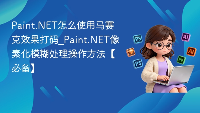 Paint.NET怎么使用马赛克效果打码_Paint.NET像素化模糊处理操作方法【必备】