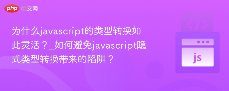 JS类型转换为何灵活？如何避免隐式转换陷阱