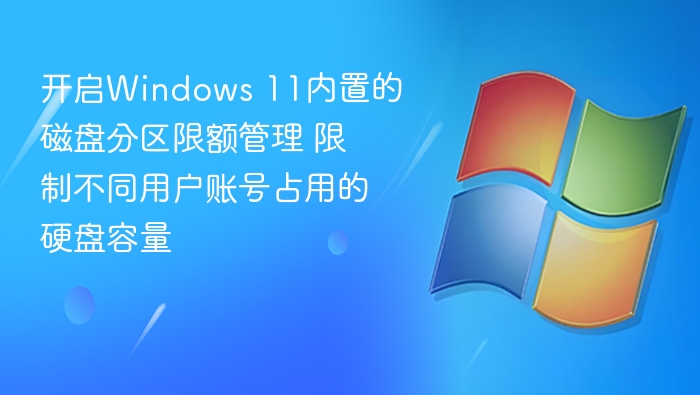 开启Windows 11内置的磁盘分区限额管理 限制不同用户账号占用的硬盘容量