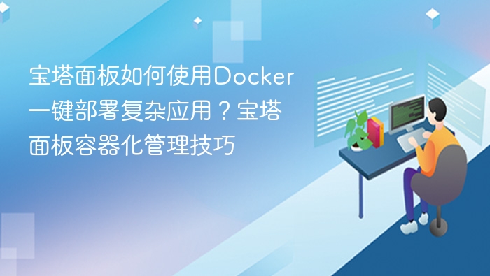 宝塔面板如何使用Docker一键部署复杂应用?宝塔面板容器化管理技巧