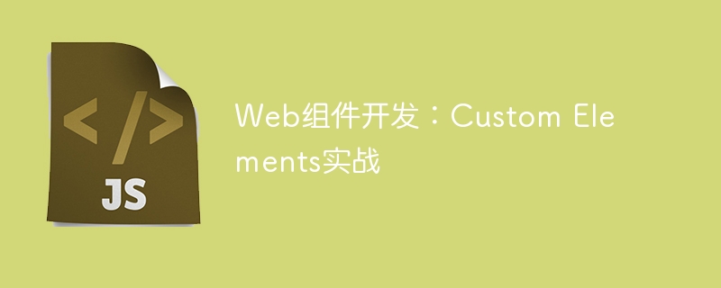 Web组件开发:Custom Elements实战