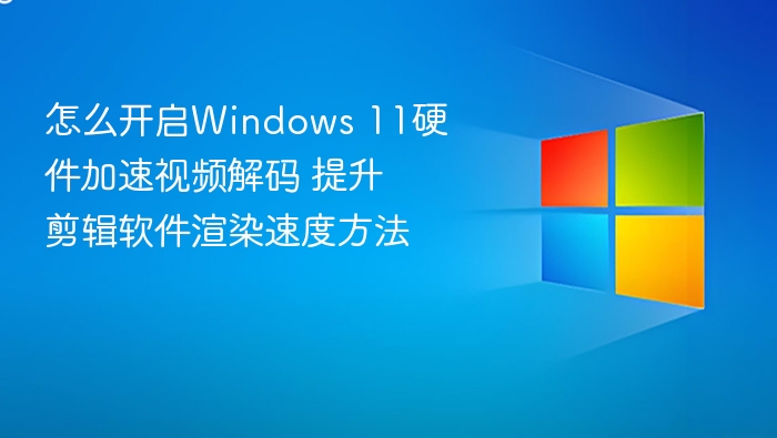 开启Windows 11硬件加速视频解码方法