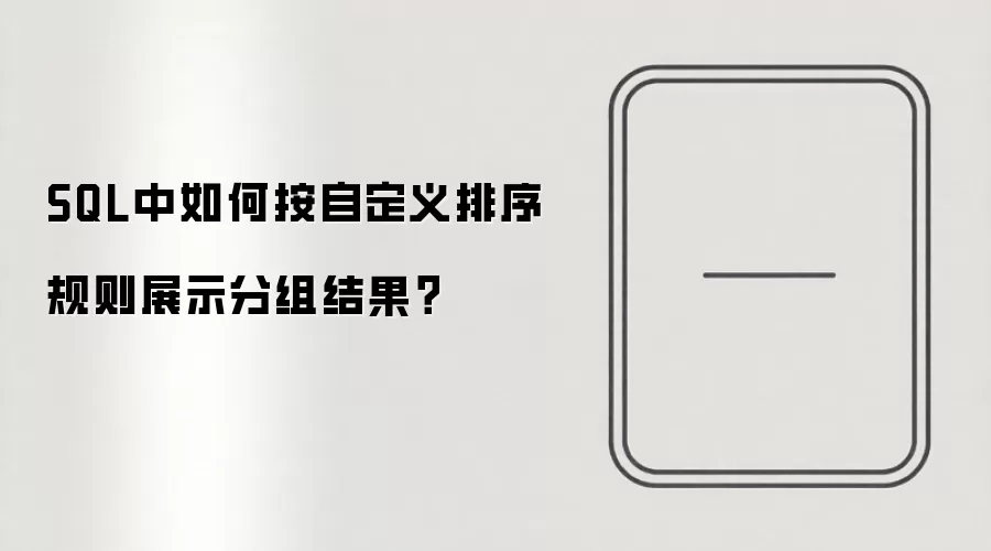 SQL中如何按自定义排序规则展示分组结果？