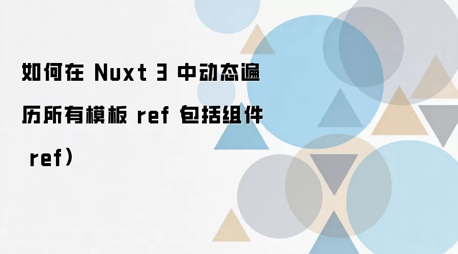 如何在 Nuxt 3 中动态遍历所有模板 ref(包括组件 ref)