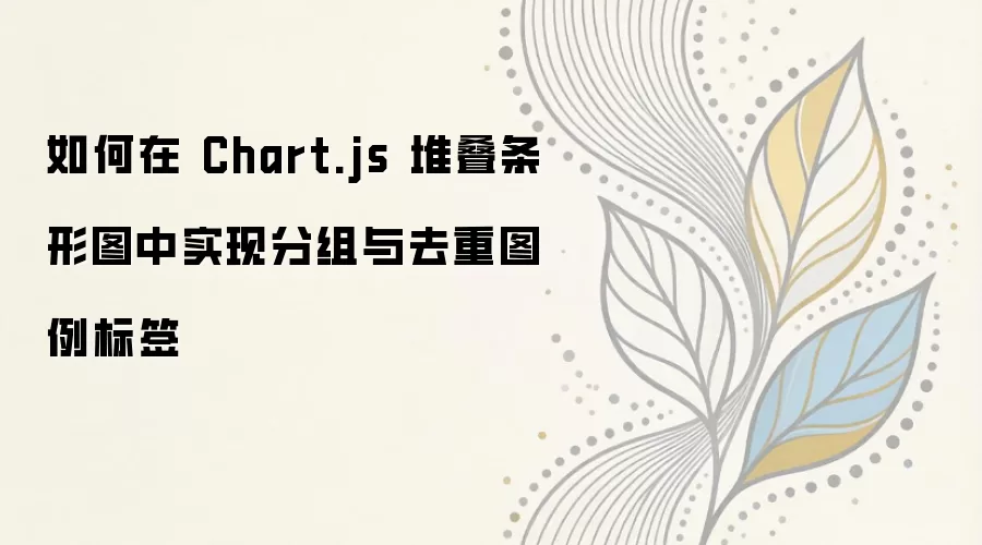 如何在 Chart.js 堆叠条形图中实现分组与去重图例标签