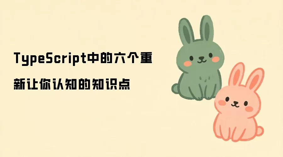 TypeScript中的六个重新让你认知的知识点