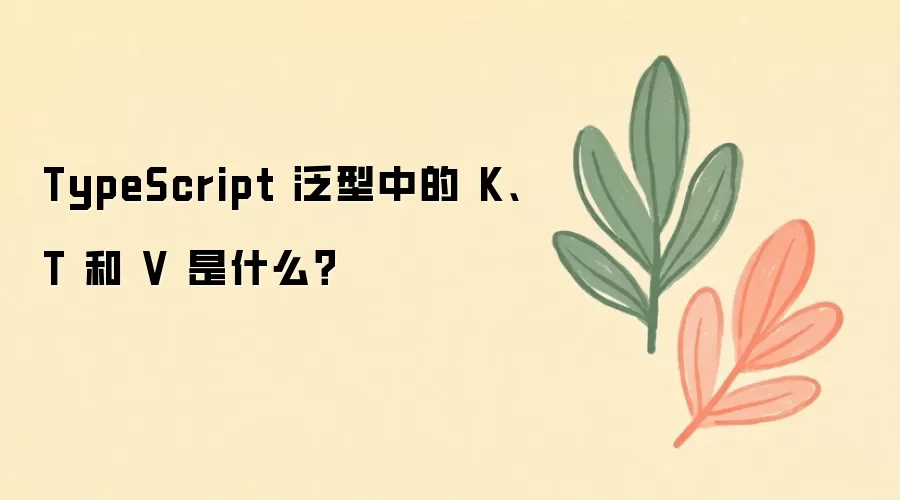 TypeScript 泛型中的 K、T 和 V 是什么？