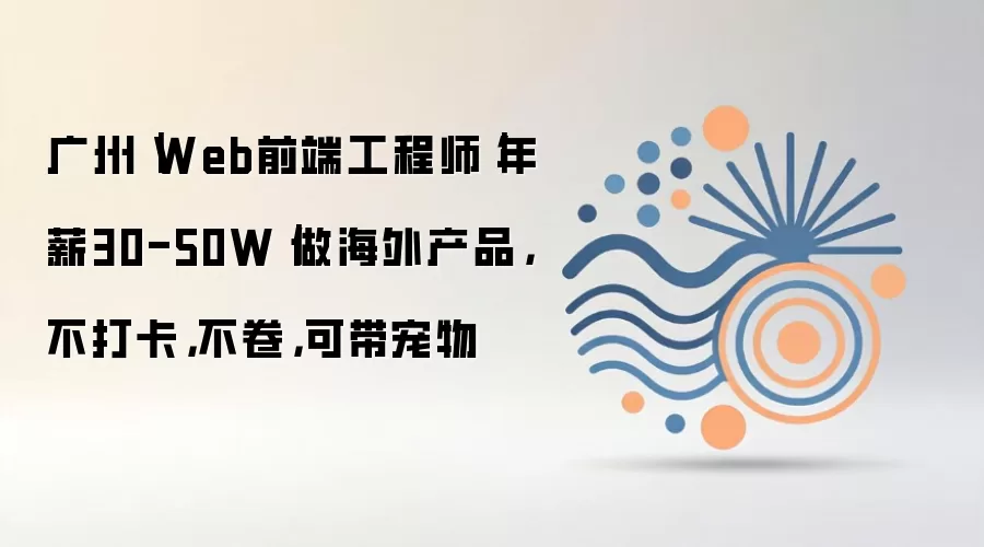 广州|Web前端工程师|年薪30-50W|做海外产品,不打卡,不卷,可带宠物