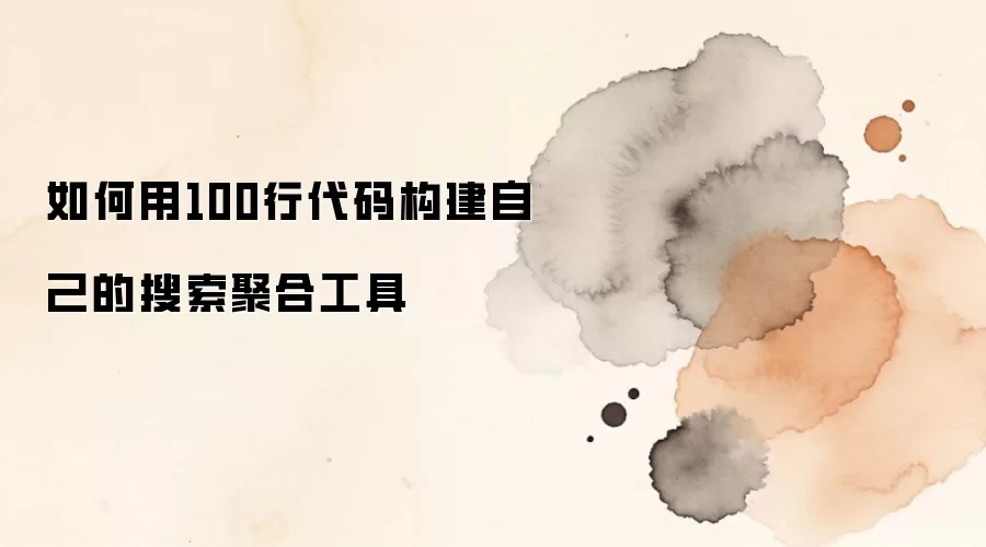 如何用100行代码构建自己的搜索聚合工具