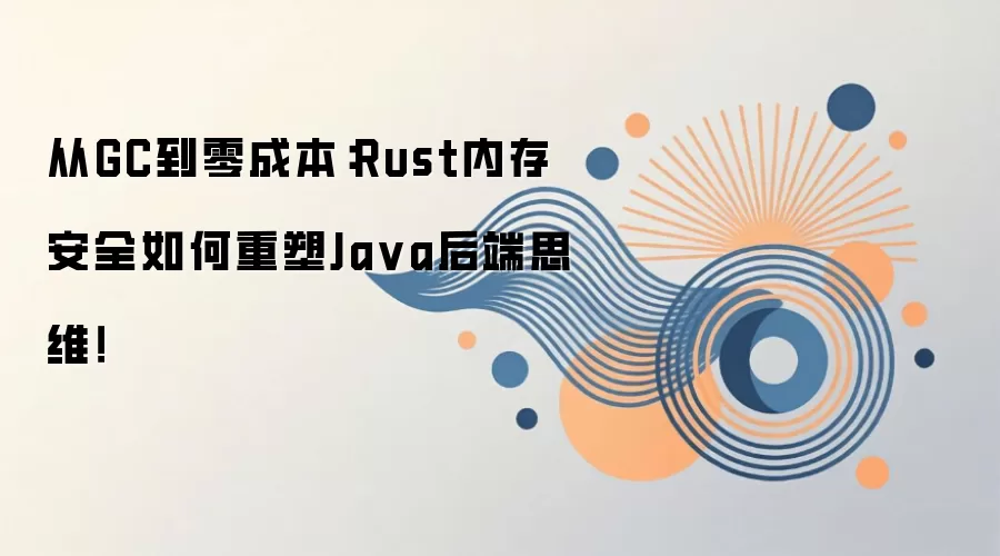 从GC到零成本：Rust内存安全如何重塑Java后端思维！