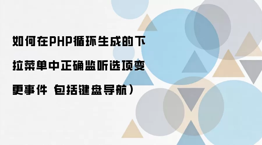 如何在PHP循环生成的下拉菜单中正确监听选项变更事件（包括键盘导航）