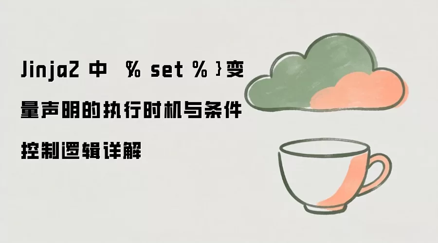 Jinja2 中 {% set %} 变量声明的执行时机与条件控制逻辑详解