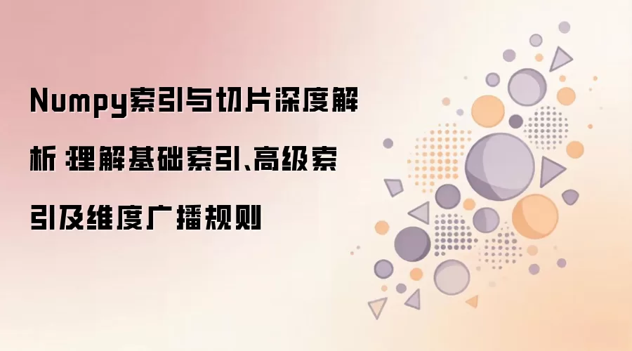 Numpy索引与切片深度解析：理解基础索引、高级索引及维度广播规则