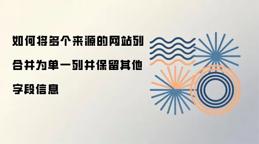 如何将多个来源的网站列合并为单一列并保留其他字段信息