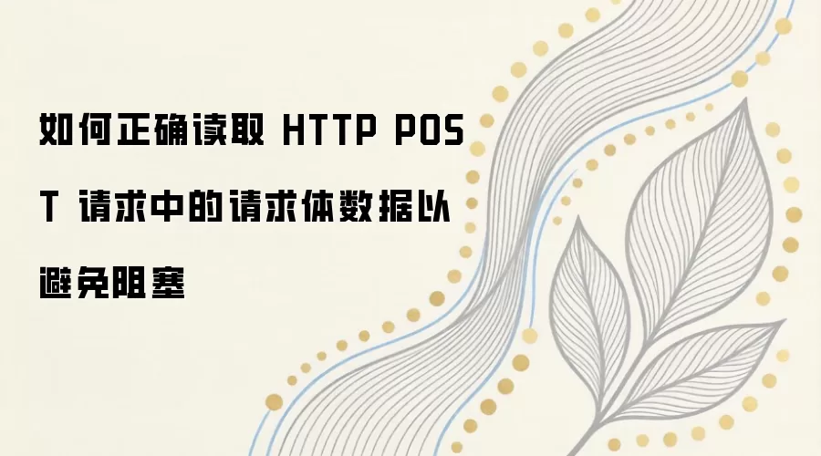 如何正确读取 HTTP POST 请求中的请求体数据以避免阻塞