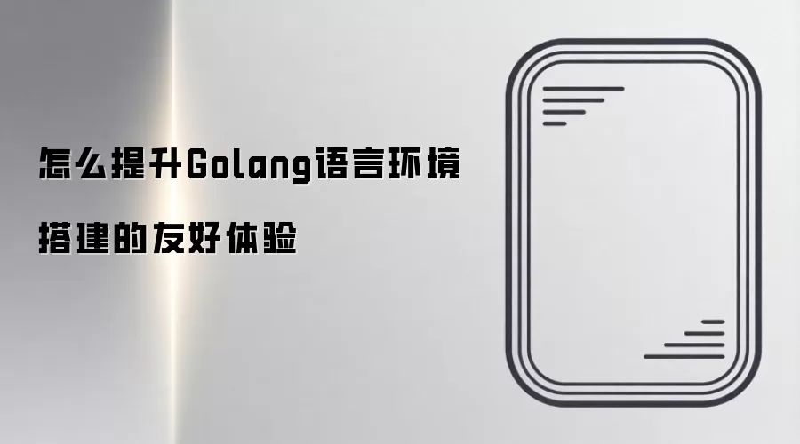 怎么提升Golang语言环境搭建的友好体验
