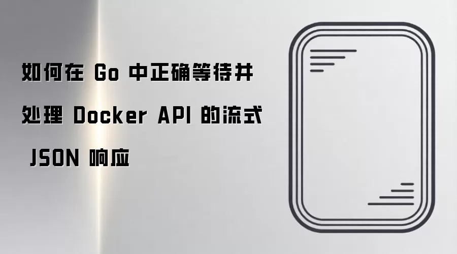 如何在 Go 中正确等待并处理 Docker API 的流式 JSON 响应