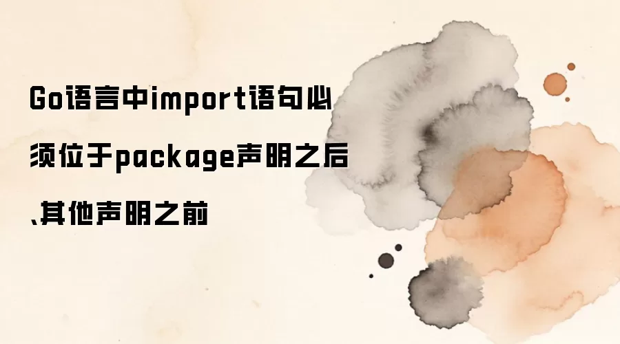 Go语言中import语句必须位于package声明之后、其他声明之前