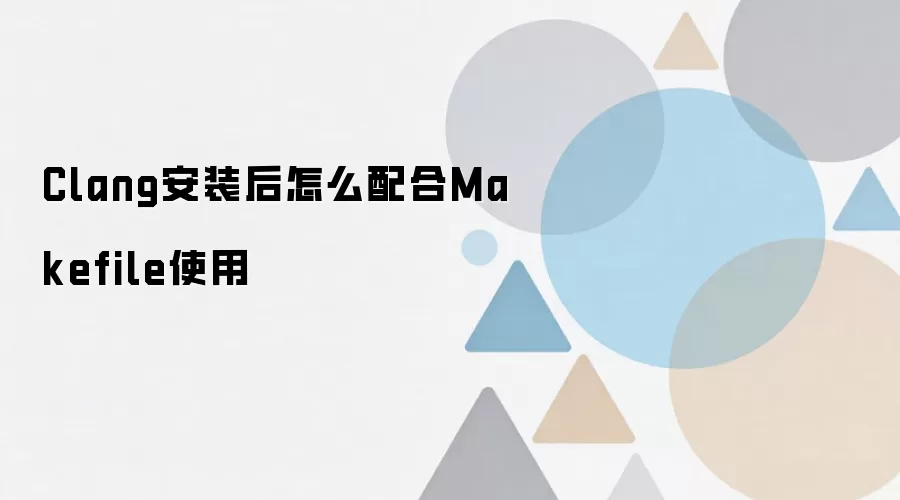 Clang安装后怎么配合Makefile使用