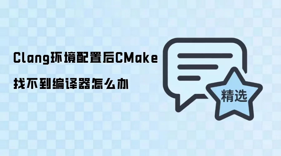 Clang环境配置后CMake找不到编译器怎么办