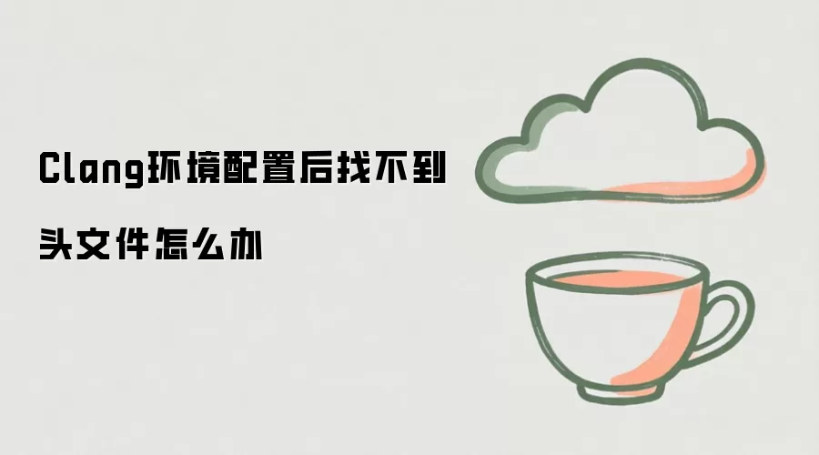 Clang环境配置后找不到头文件怎么办