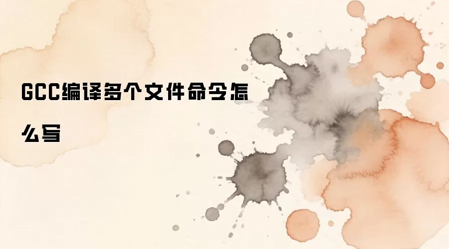 GCC编译多个文件命令怎么写