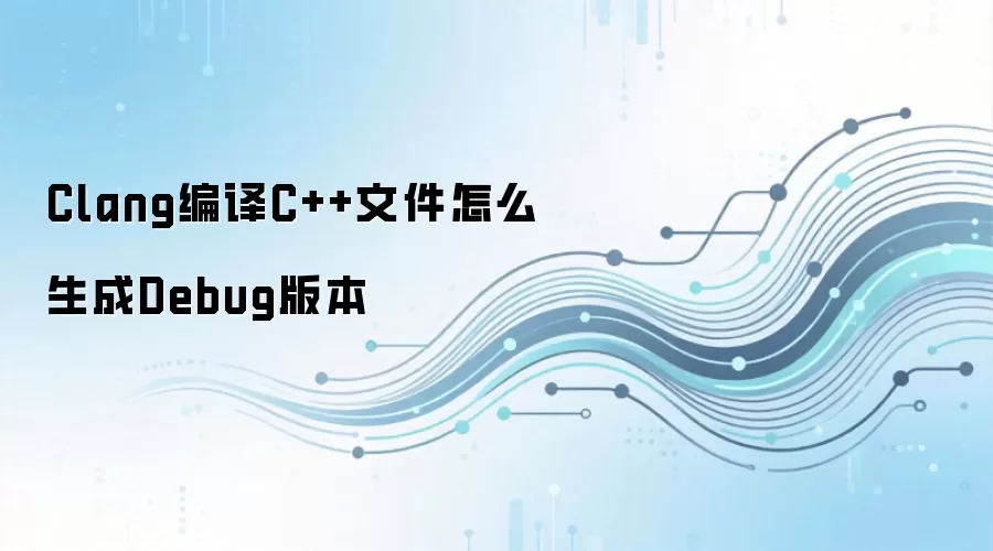 Clang编译C++文件怎么生成Debug版本