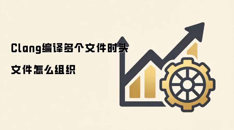 Clang编译多个文件时头文件怎么组织