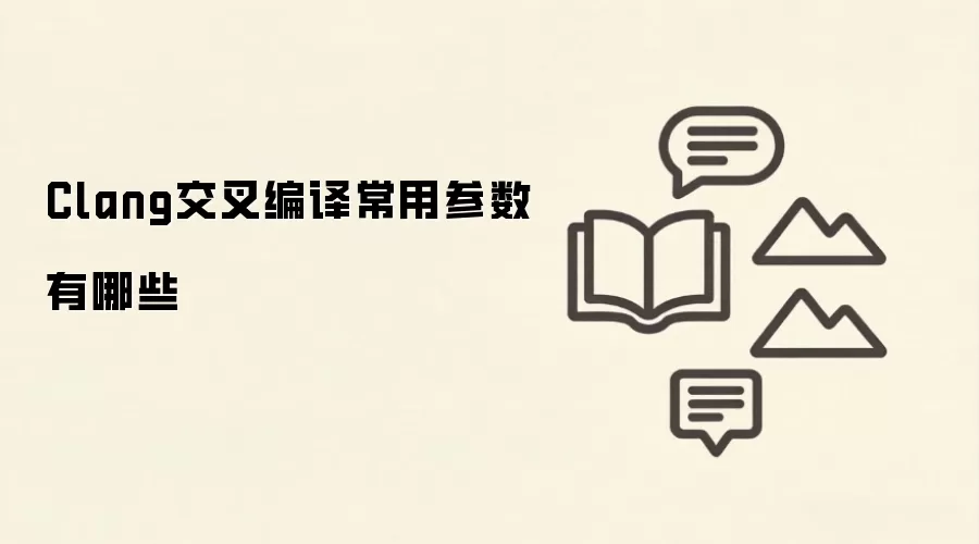 Clang交叉编译常用参数有哪些