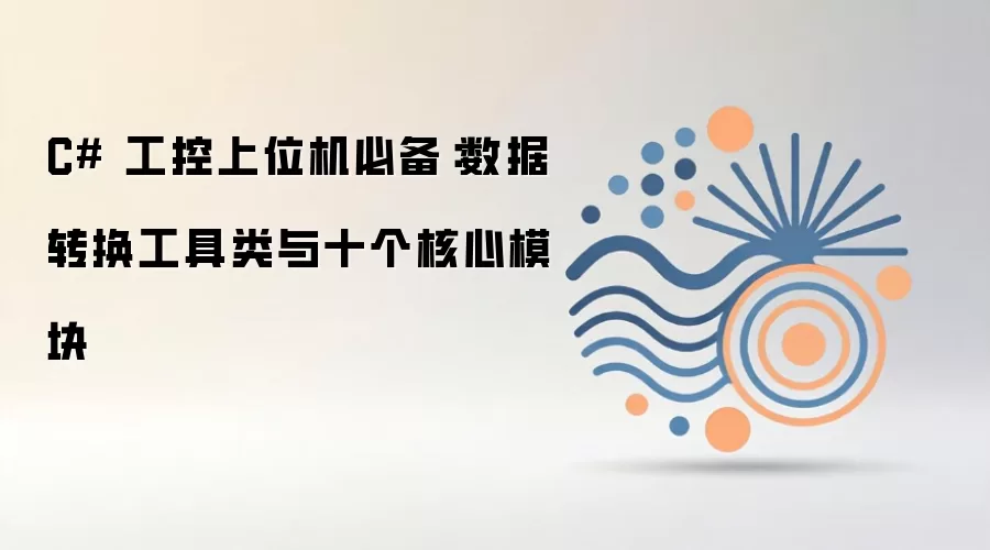 C# 工控上位机必备:数据转换工具类与十个核心模块