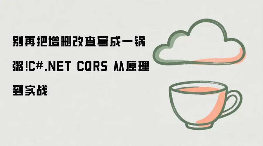 别再把增删改查写成一锅粥！C#.NET CQRS 从原理到实战