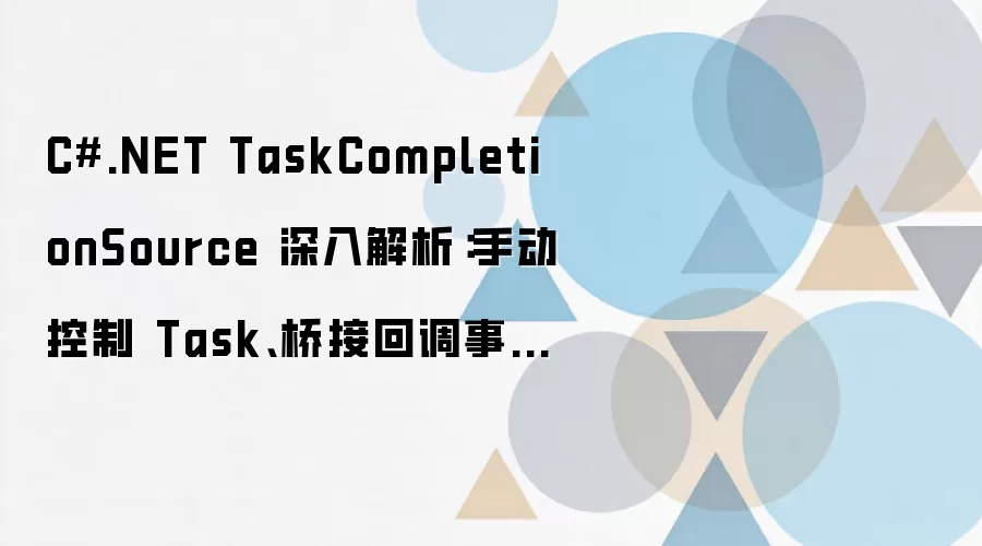 C#.NET TaskCompletionSource 深入解析：手动控制 Task、桥接回调事件与实战避坑